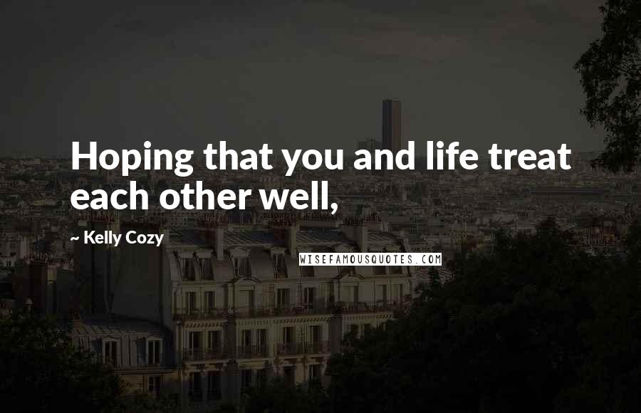 Kelly Cozy Quotes: Hoping that you and life treat each other well,