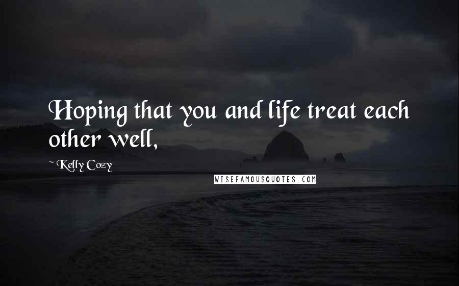 Kelly Cozy Quotes: Hoping that you and life treat each other well,