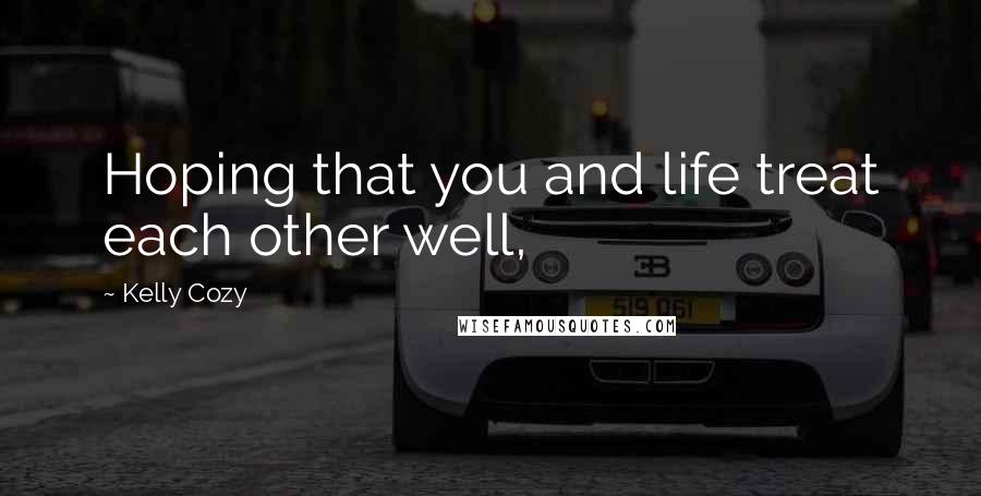 Kelly Cozy Quotes: Hoping that you and life treat each other well,