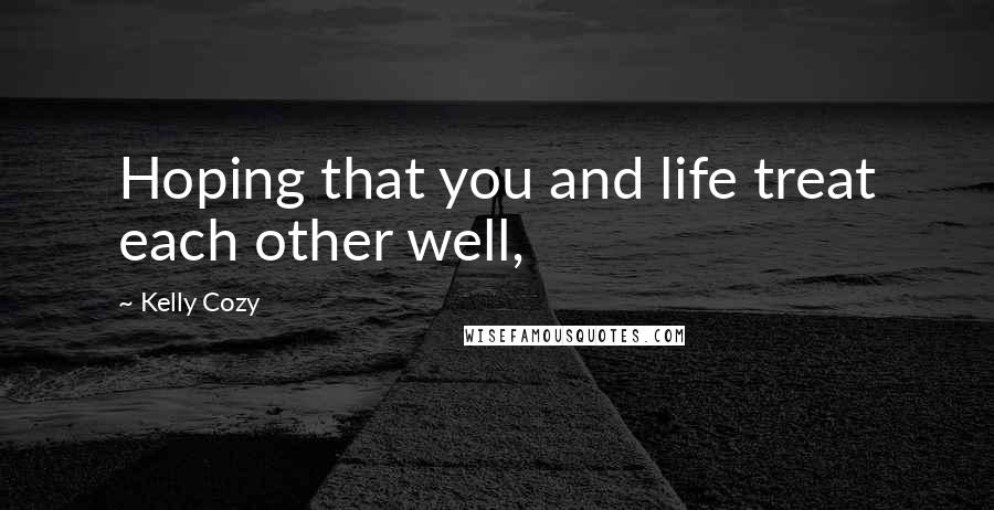 Kelly Cozy Quotes: Hoping that you and life treat each other well,