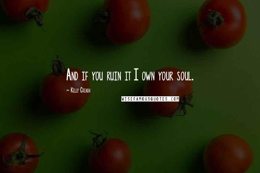 Kelly Creagh Quotes: And if you ruin it I own your soul.