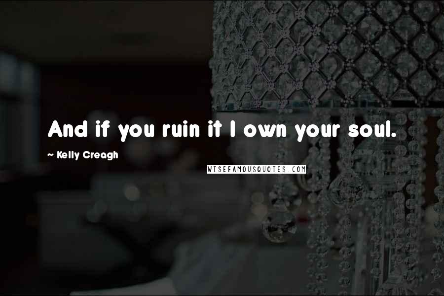 Kelly Creagh Quotes: And if you ruin it I own your soul.