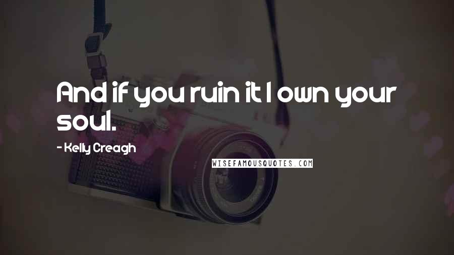 Kelly Creagh Quotes: And if you ruin it I own your soul.