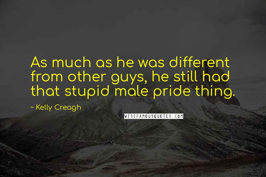 Kelly Creagh Quotes: As much as he was different from other guys, he still had that stupid male pride thing.