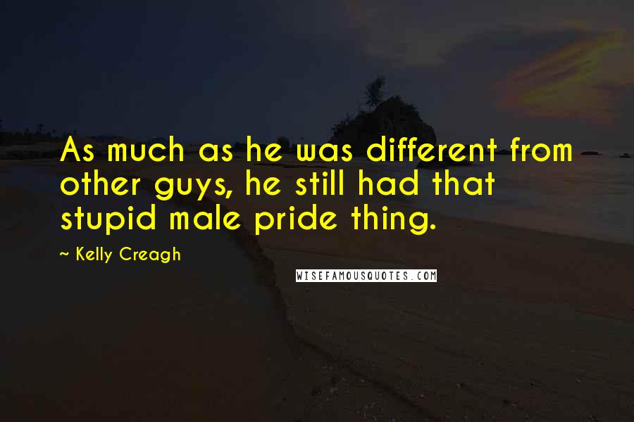 Kelly Creagh Quotes: As much as he was different from other guys, he still had that stupid male pride thing.