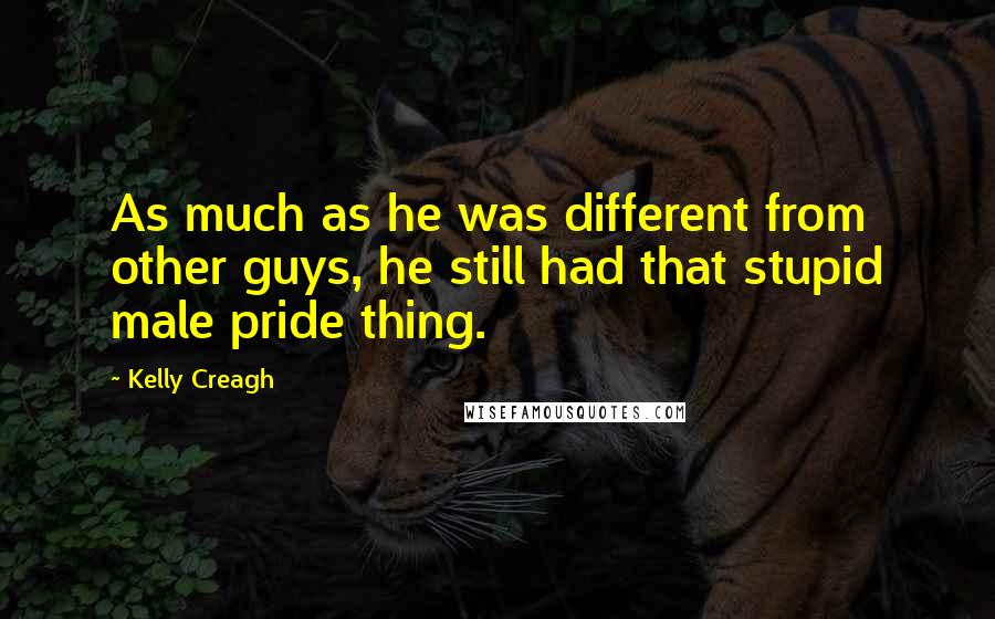 Kelly Creagh Quotes: As much as he was different from other guys, he still had that stupid male pride thing.