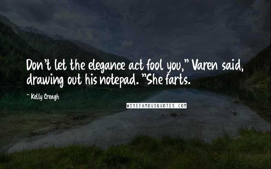 Kelly Creagh Quotes: Don't let the elegance act fool you," Varen said, drawing out his notepad. "She farts.