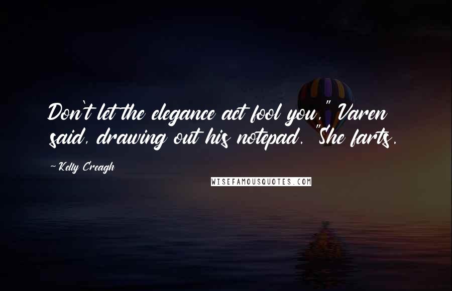 Kelly Creagh Quotes: Don't let the elegance act fool you," Varen said, drawing out his notepad. "She farts.