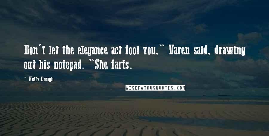 Kelly Creagh Quotes: Don't let the elegance act fool you," Varen said, drawing out his notepad. "She farts.