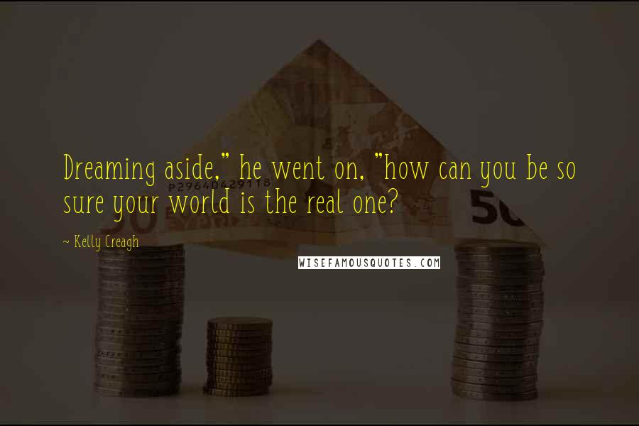 Kelly Creagh Quotes: Dreaming aside," he went on, "how can you be so sure your world is the real one?