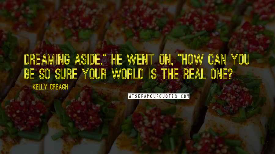 Kelly Creagh Quotes: Dreaming aside," he went on, "how can you be so sure your world is the real one?