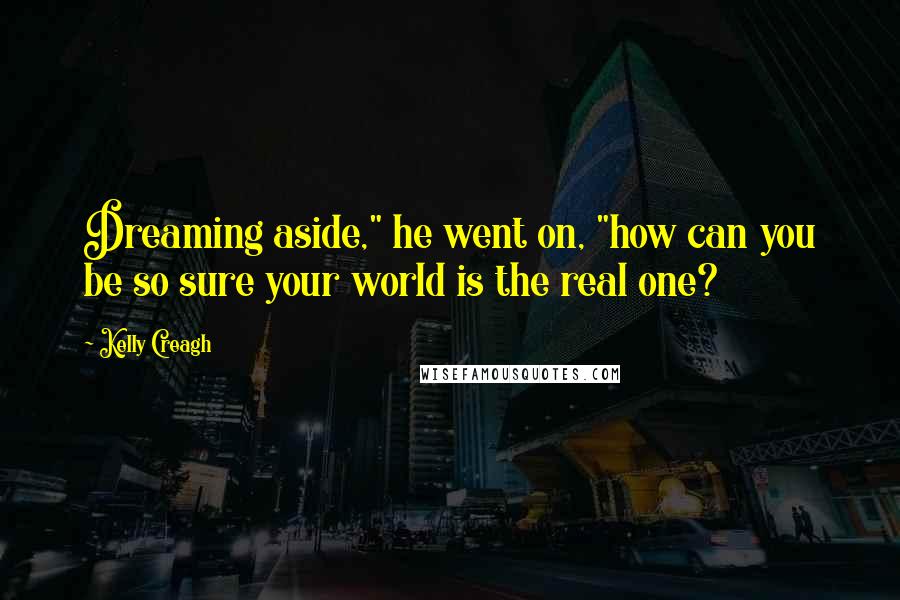 Kelly Creagh Quotes: Dreaming aside," he went on, "how can you be so sure your world is the real one?