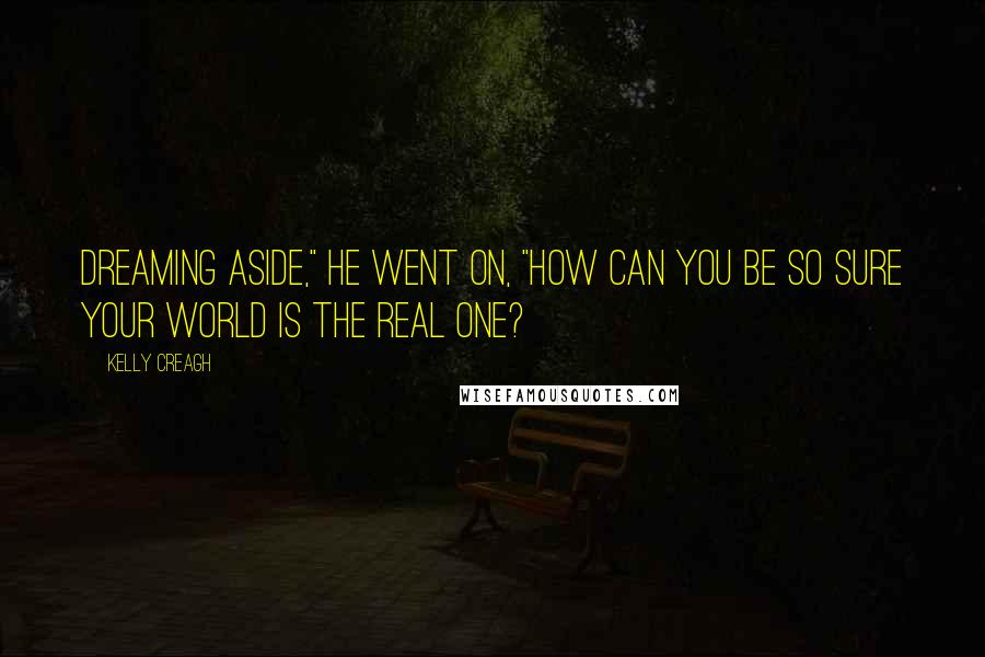Kelly Creagh Quotes: Dreaming aside," he went on, "how can you be so sure your world is the real one?