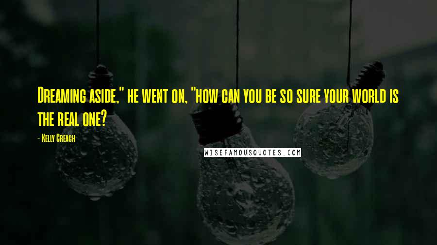 Kelly Creagh Quotes: Dreaming aside," he went on, "how can you be so sure your world is the real one?