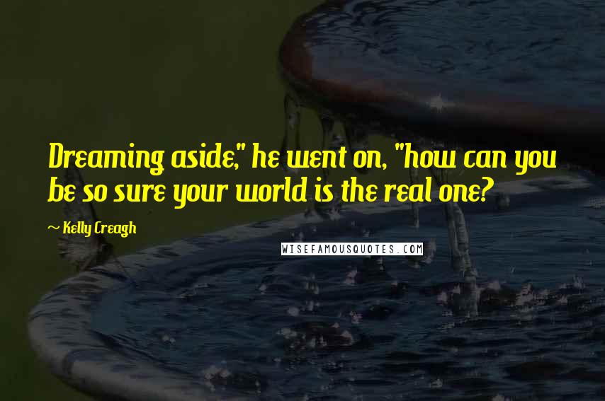 Kelly Creagh Quotes: Dreaming aside," he went on, "how can you be so sure your world is the real one?
