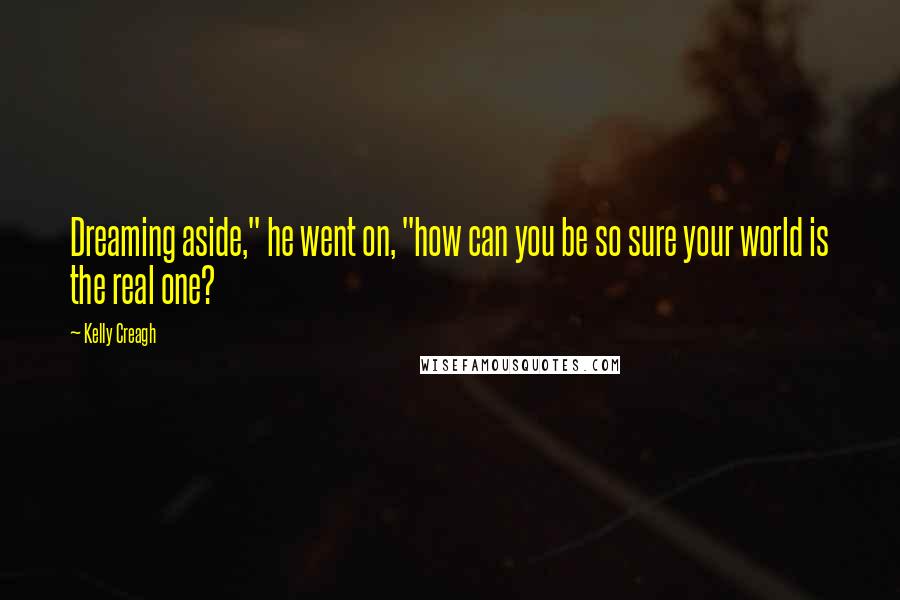 Kelly Creagh Quotes: Dreaming aside," he went on, "how can you be so sure your world is the real one?