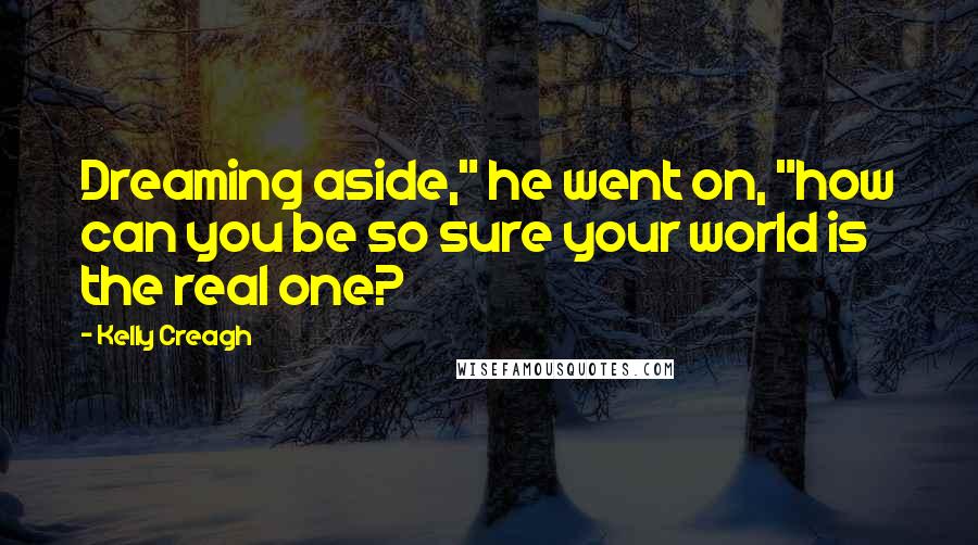 Kelly Creagh Quotes: Dreaming aside," he went on, "how can you be so sure your world is the real one?