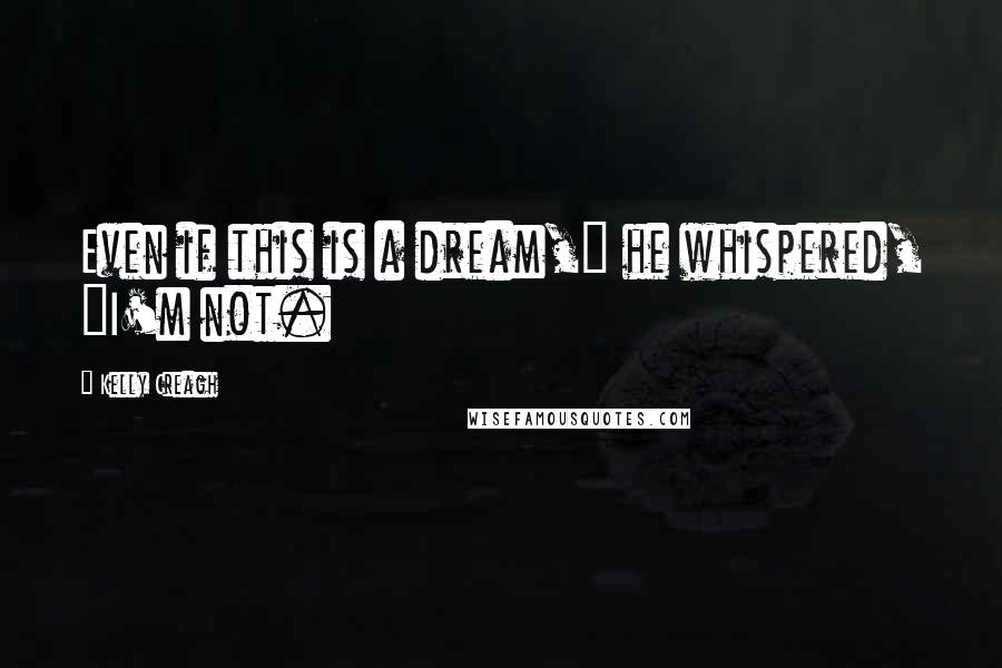 Kelly Creagh Quotes: Even if this is a dream," he whispered, "I'm not.