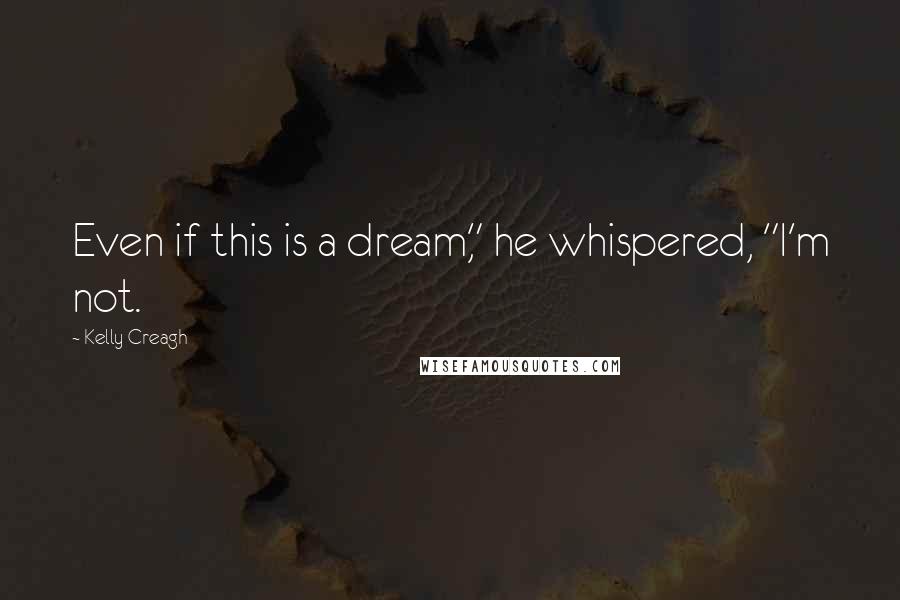 Kelly Creagh Quotes: Even if this is a dream," he whispered, "I'm not.