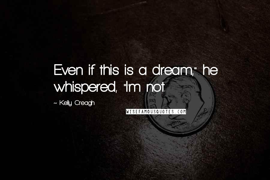 Kelly Creagh Quotes: Even if this is a dream," he whispered, "I'm not.