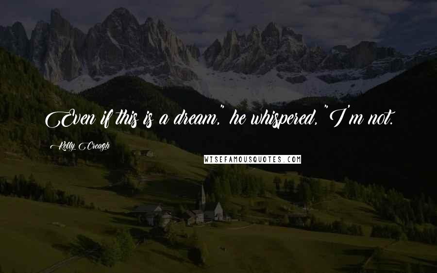 Kelly Creagh Quotes: Even if this is a dream," he whispered, "I'm not.
