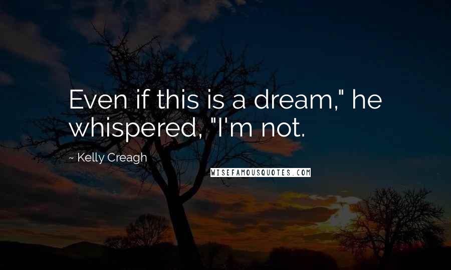 Kelly Creagh Quotes: Even if this is a dream," he whispered, "I'm not.