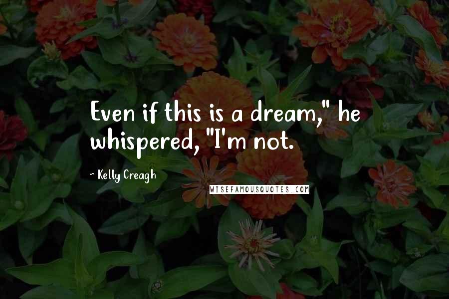 Kelly Creagh Quotes: Even if this is a dream," he whispered, "I'm not.