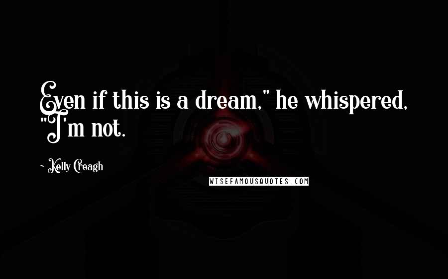 Kelly Creagh Quotes: Even if this is a dream," he whispered, "I'm not.