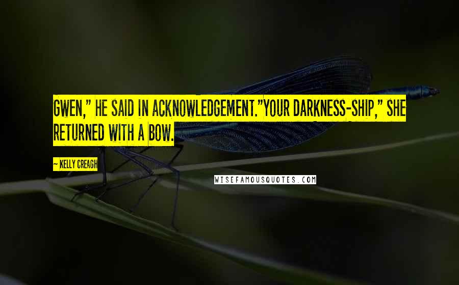 Kelly Creagh Quotes: Gwen," he said in acknowledgement."Your darkness-ship," she returned with a bow.