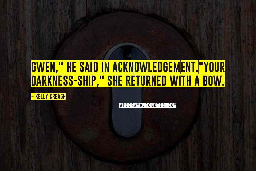 Kelly Creagh Quotes: Gwen," he said in acknowledgement."Your darkness-ship," she returned with a bow.