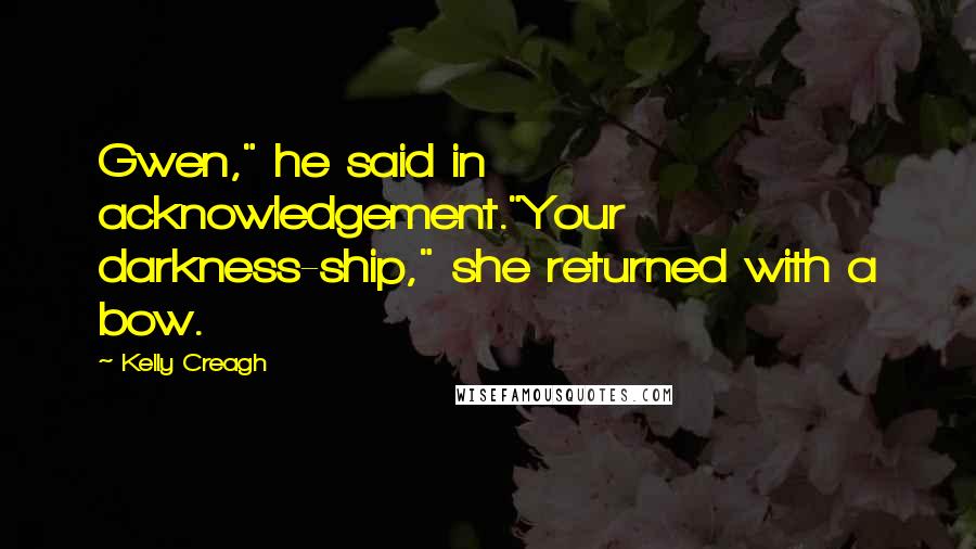 Kelly Creagh Quotes: Gwen," he said in acknowledgement."Your darkness-ship," she returned with a bow.