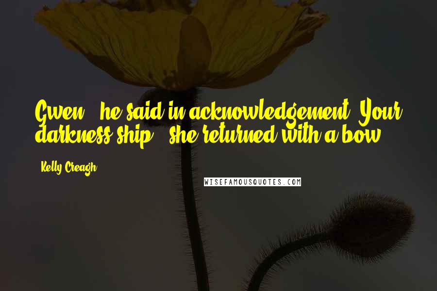 Kelly Creagh Quotes: Gwen," he said in acknowledgement."Your darkness-ship," she returned with a bow.