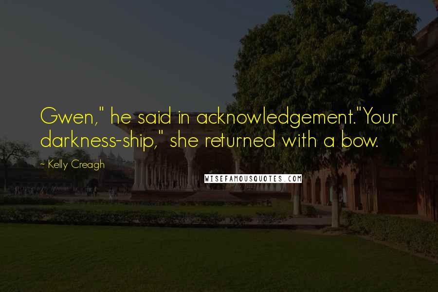 Kelly Creagh Quotes: Gwen," he said in acknowledgement."Your darkness-ship," she returned with a bow.