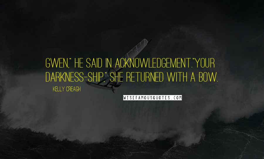 Kelly Creagh Quotes: Gwen," he said in acknowledgement."Your darkness-ship," she returned with a bow.
