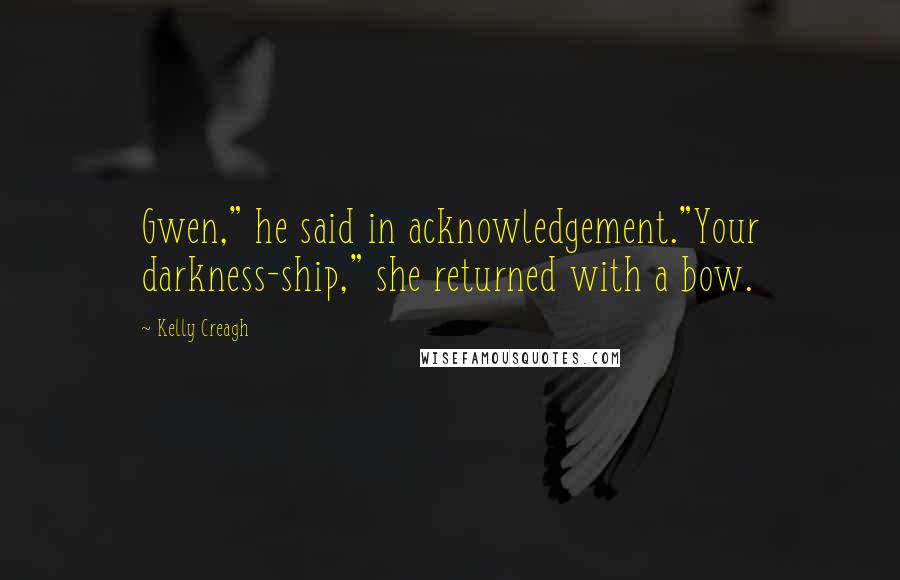 Kelly Creagh Quotes: Gwen," he said in acknowledgement."Your darkness-ship," she returned with a bow.