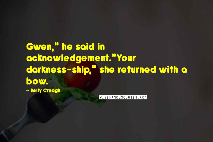 Kelly Creagh Quotes: Gwen," he said in acknowledgement."Your darkness-ship," she returned with a bow.