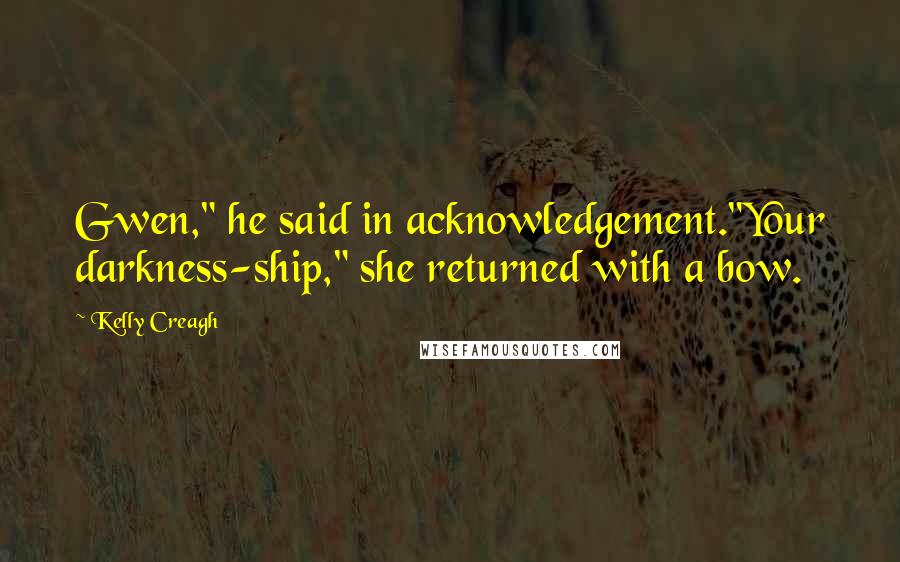 Kelly Creagh Quotes: Gwen," he said in acknowledgement."Your darkness-ship," she returned with a bow.