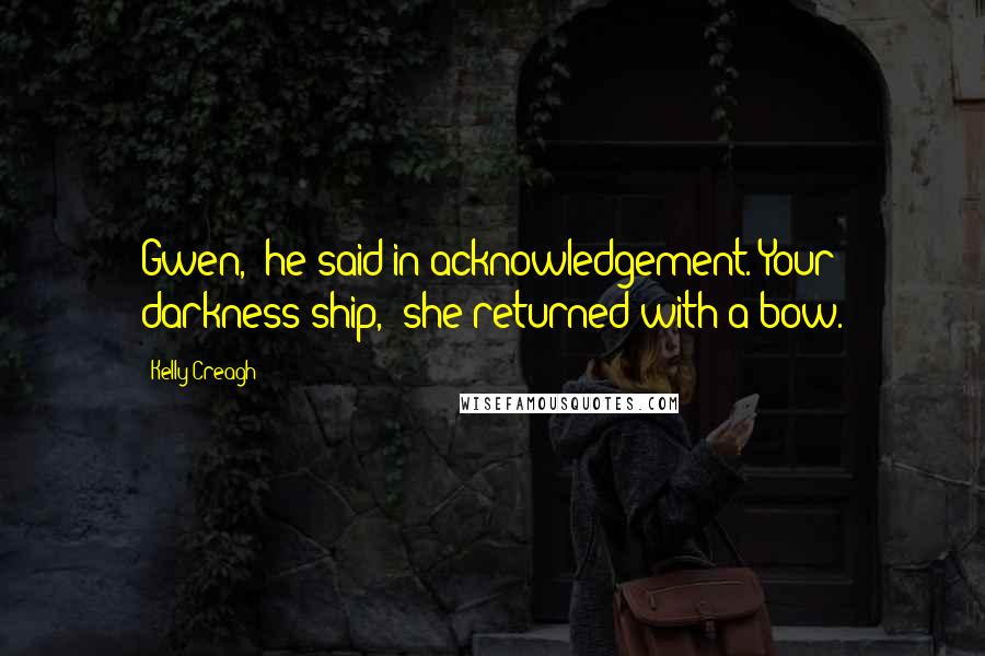 Kelly Creagh Quotes: Gwen," he said in acknowledgement."Your darkness-ship," she returned with a bow.