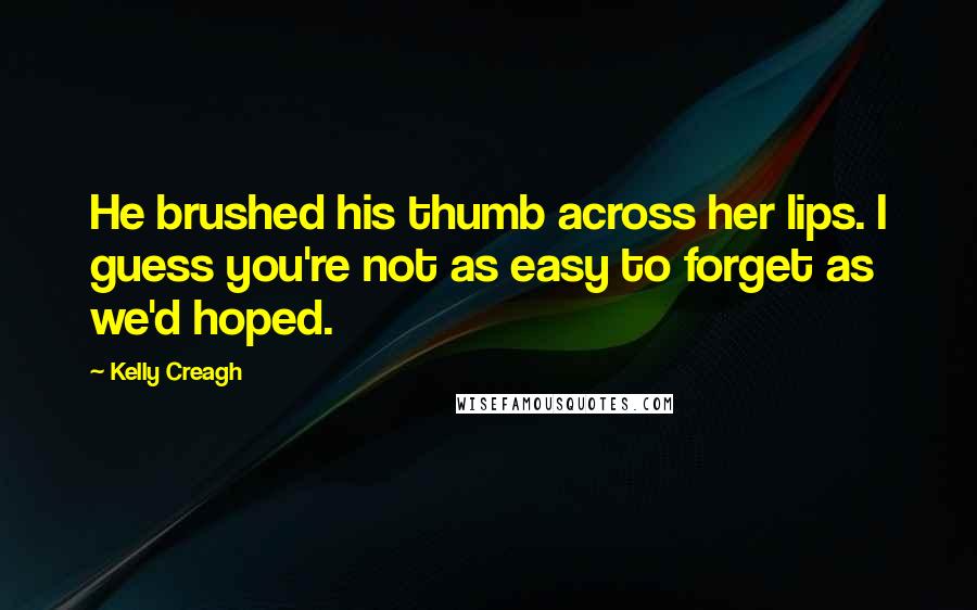 Kelly Creagh Quotes: He brushed his thumb across her lips. I guess you're not as easy to forget as we'd hoped.