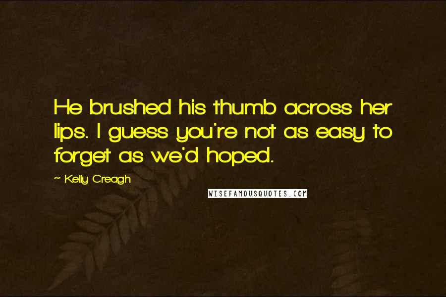 Kelly Creagh Quotes: He brushed his thumb across her lips. I guess you're not as easy to forget as we'd hoped.