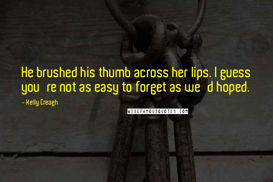 Kelly Creagh Quotes: He brushed his thumb across her lips. I guess you're not as easy to forget as we'd hoped.