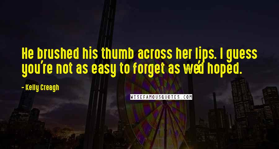 Kelly Creagh Quotes: He brushed his thumb across her lips. I guess you're not as easy to forget as we'd hoped.