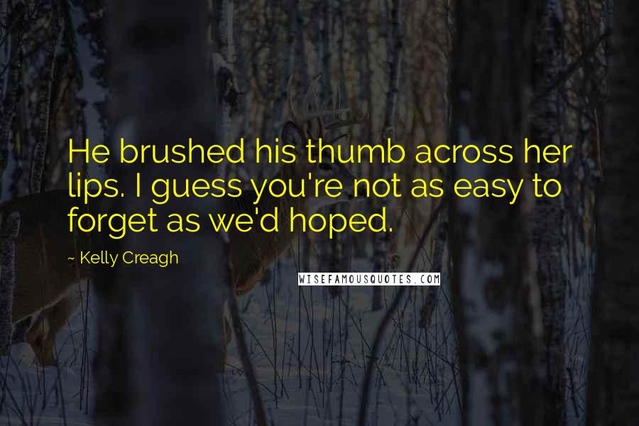 Kelly Creagh Quotes: He brushed his thumb across her lips. I guess you're not as easy to forget as we'd hoped.