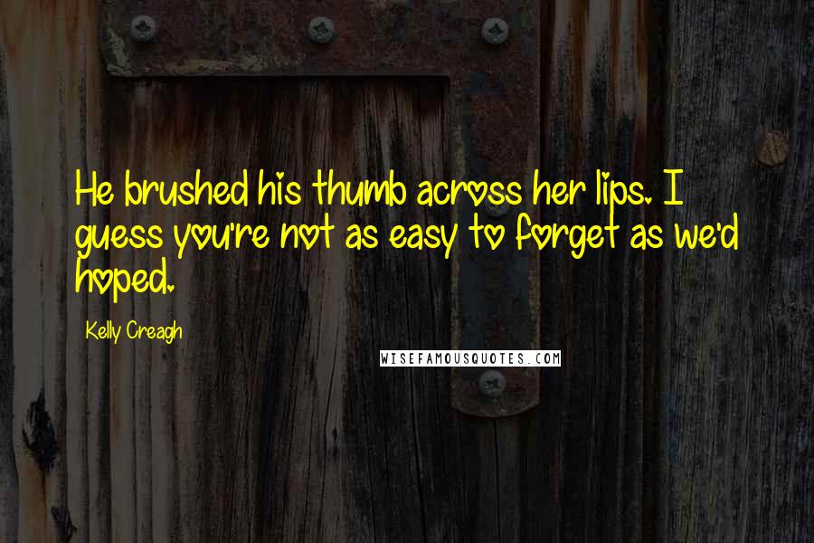 Kelly Creagh Quotes: He brushed his thumb across her lips. I guess you're not as easy to forget as we'd hoped.