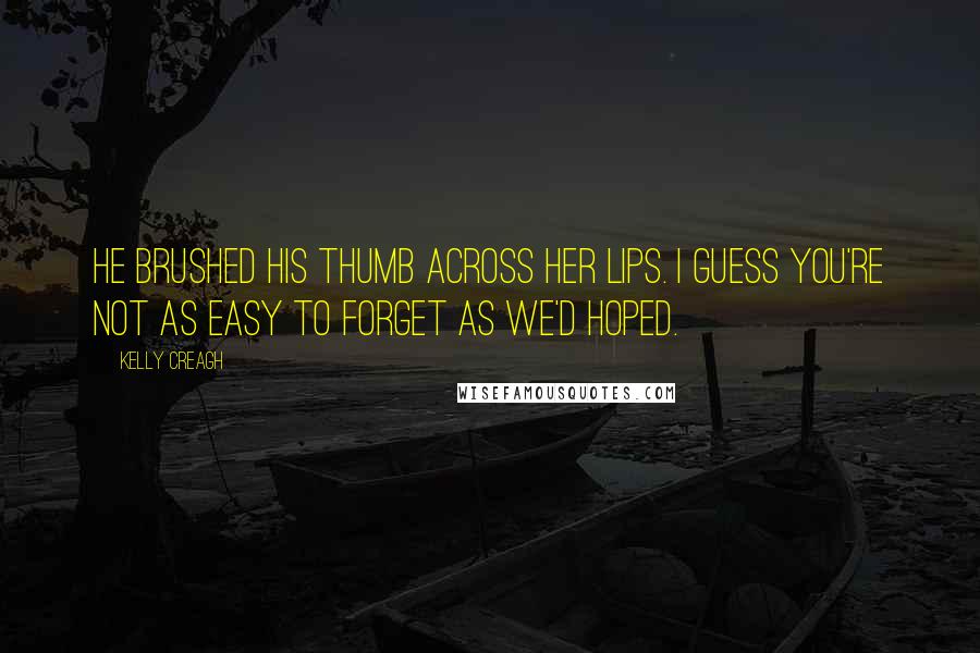 Kelly Creagh Quotes: He brushed his thumb across her lips. I guess you're not as easy to forget as we'd hoped.