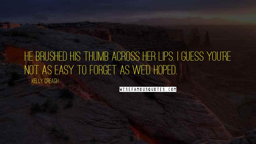 Kelly Creagh Quotes: He brushed his thumb across her lips. I guess you're not as easy to forget as we'd hoped.