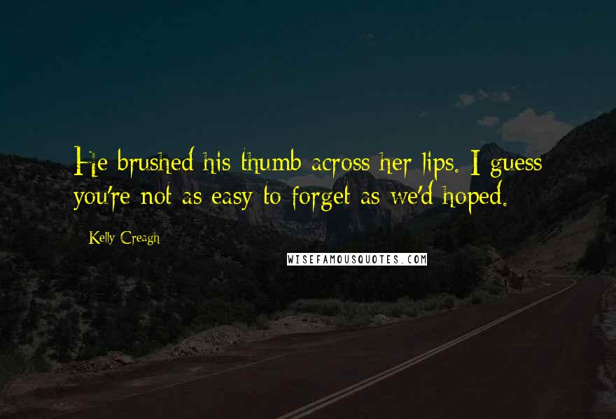 Kelly Creagh Quotes: He brushed his thumb across her lips. I guess you're not as easy to forget as we'd hoped.