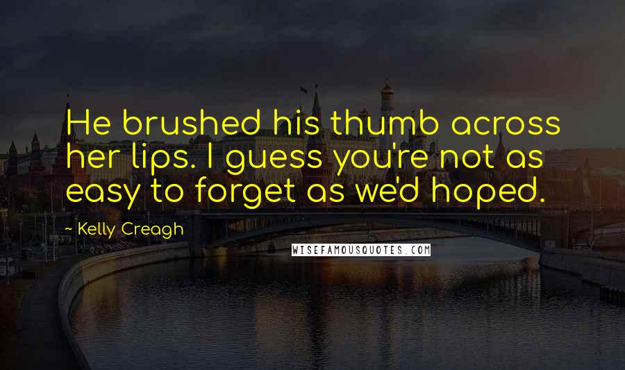 Kelly Creagh Quotes: He brushed his thumb across her lips. I guess you're not as easy to forget as we'd hoped.