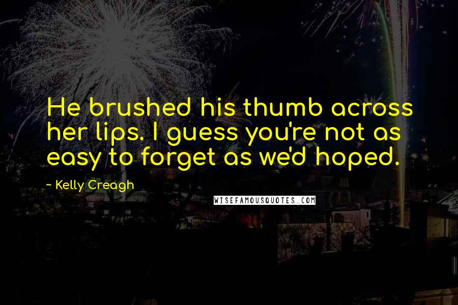 Kelly Creagh Quotes: He brushed his thumb across her lips. I guess you're not as easy to forget as we'd hoped.