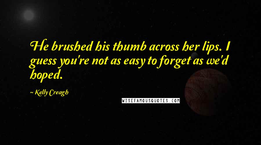 Kelly Creagh Quotes: He brushed his thumb across her lips. I guess you're not as easy to forget as we'd hoped.